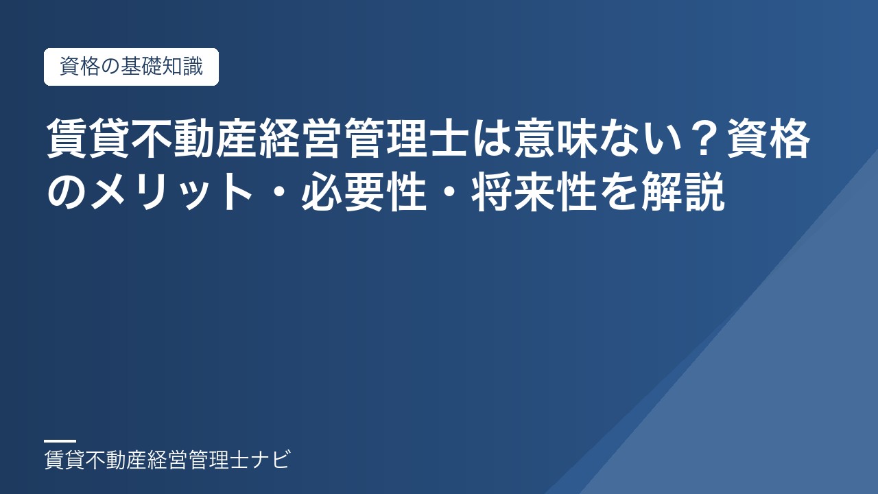 賃貸不動産経営管理士は意味ない？資格のメリット・必要性・将来性を解説
